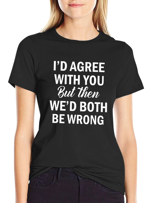 Funny Sarcastic Humor T-Shirt: Id Agree With You