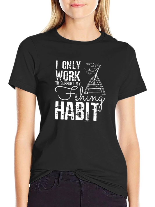 Funny Fishing Habit T-Shirt - I Only Work To Support My Fishing Habit
