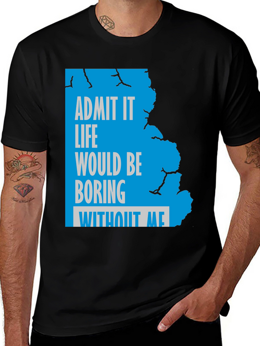 Admit It Funny Graphic Tee - Life Would Be Boring Without Me