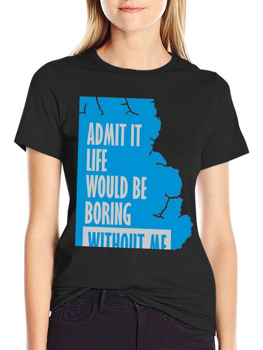 Admit It Funny Graphic Tee - Life Would Be Boring Without Me