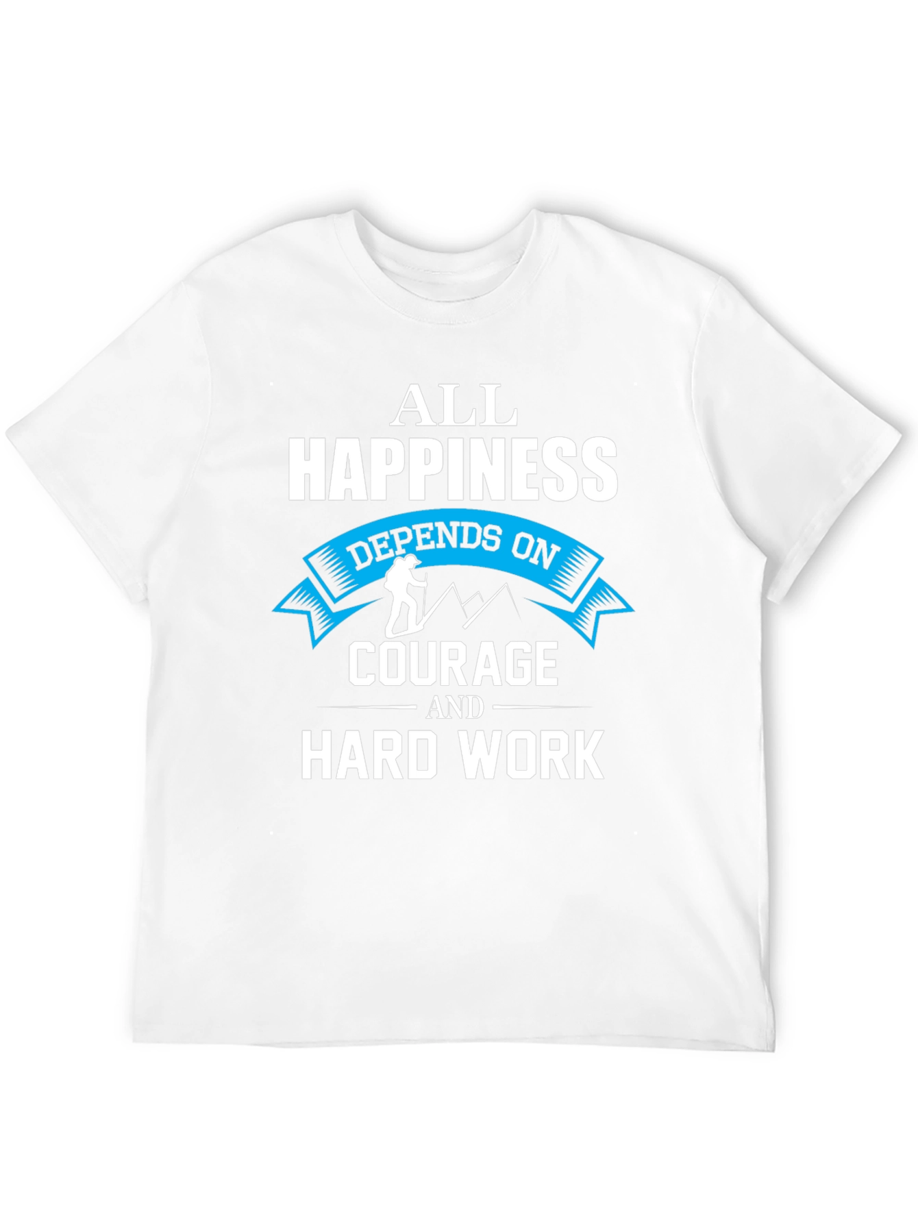 Happiness Depends On Courage and Hard Work T-Shirt