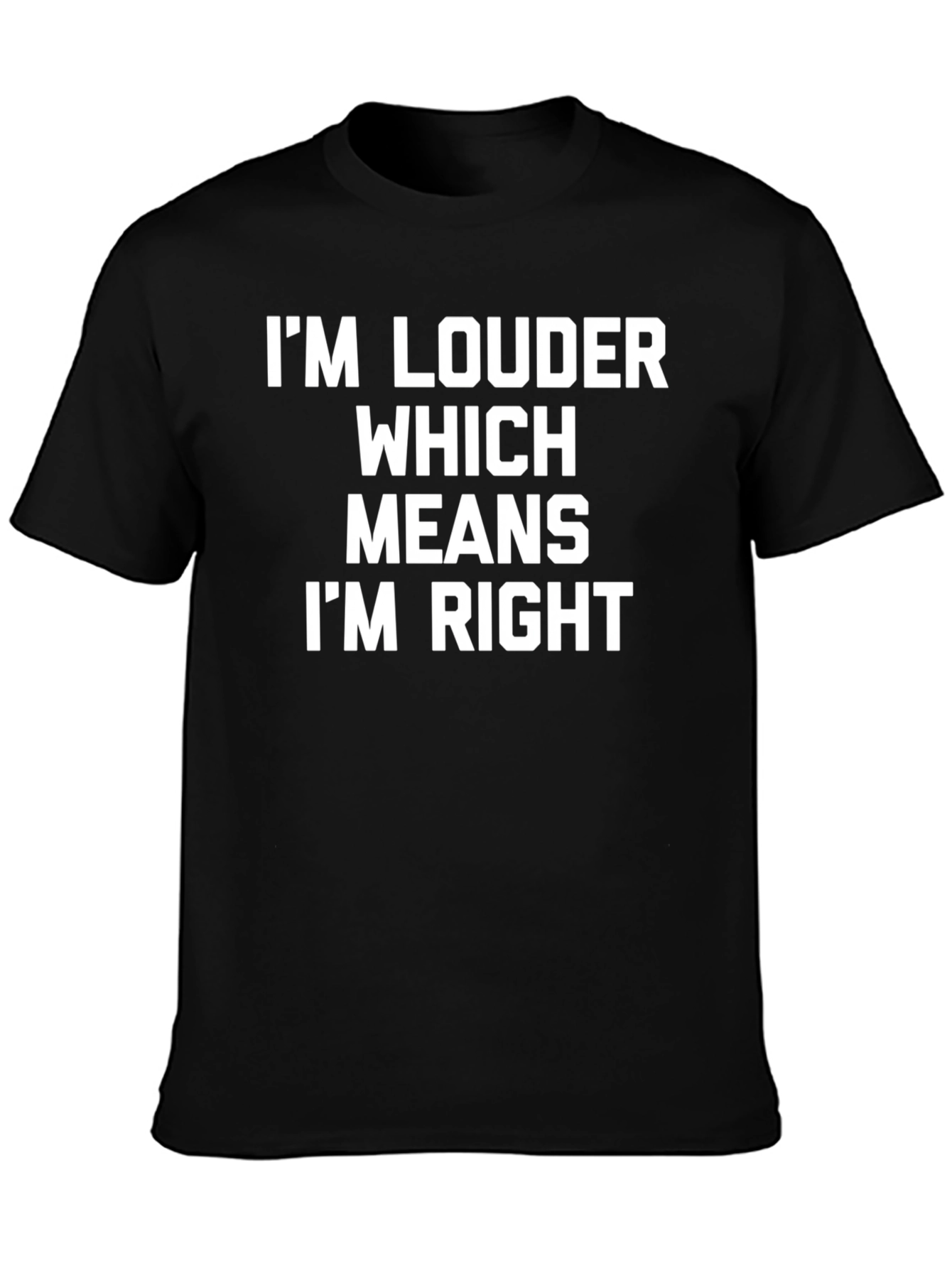 Im Louder Which Means Im Right Funny T-Shirt
