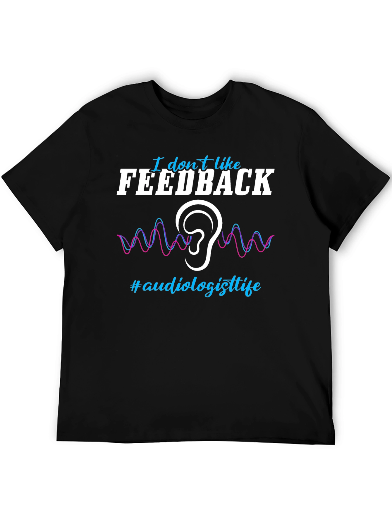 I Dont Like Feedback Audiologist T-Shirt