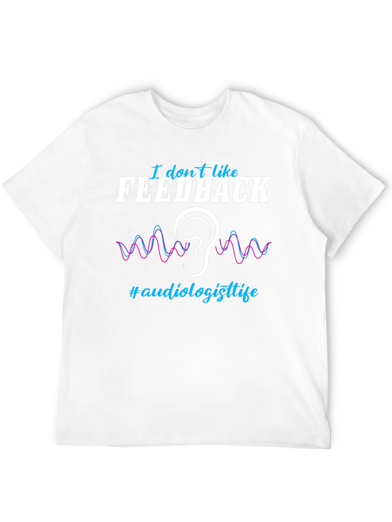 I Dont Like Feedback Audiologist T-Shirt