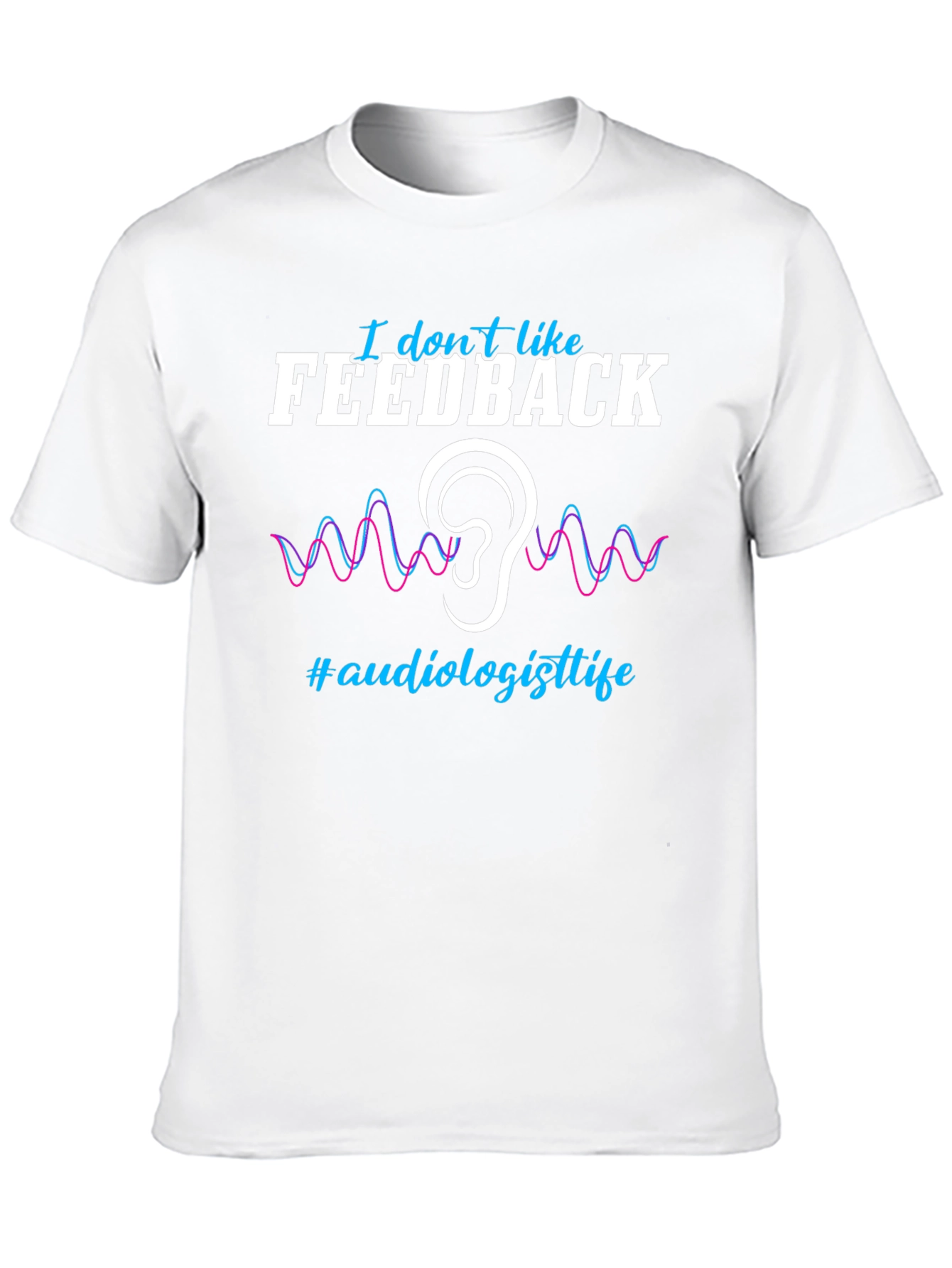 I Dont Like Feedback Audiologist T-Shirt