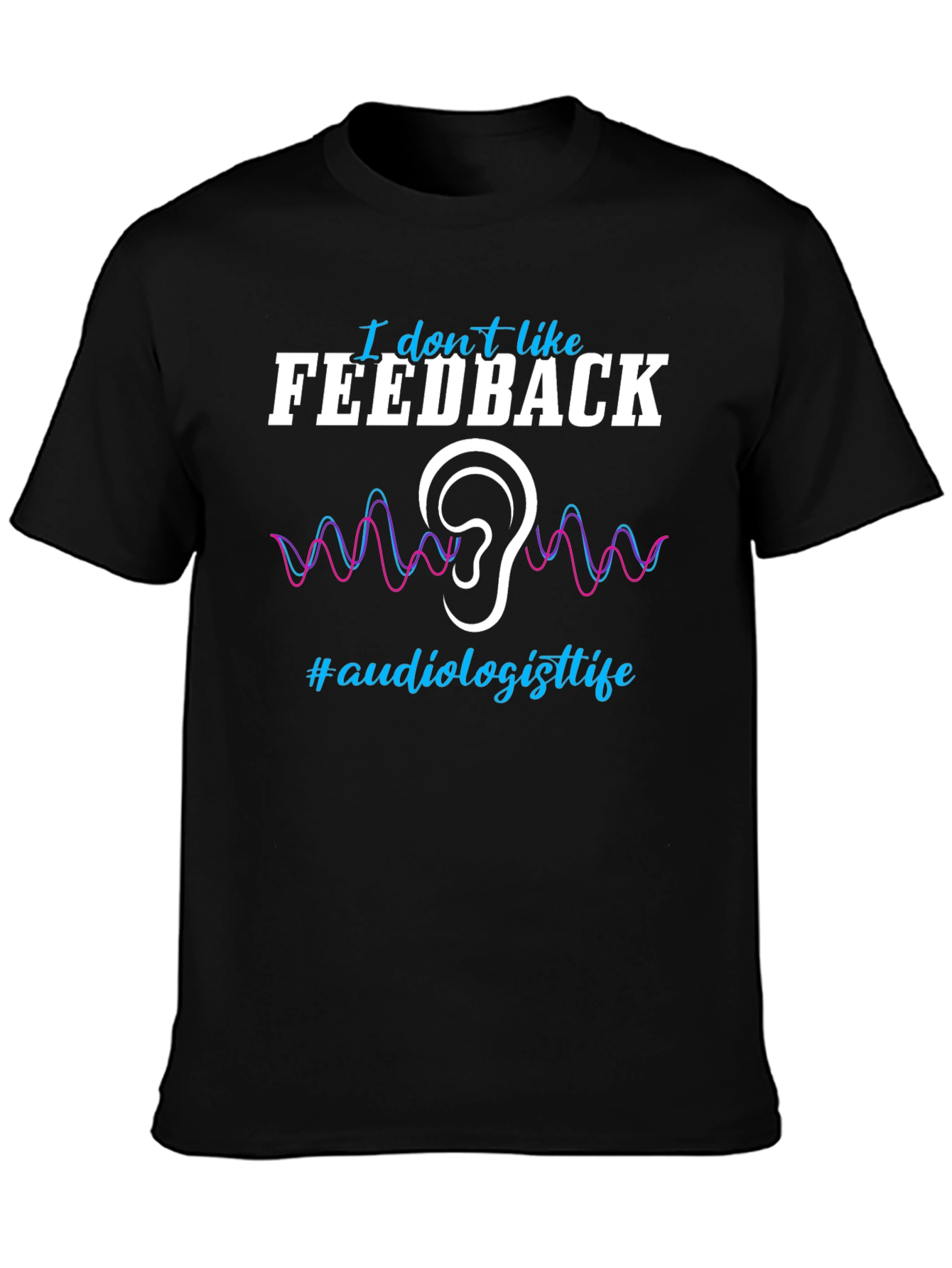 I Dont Like Feedback Audiologist T-Shirt