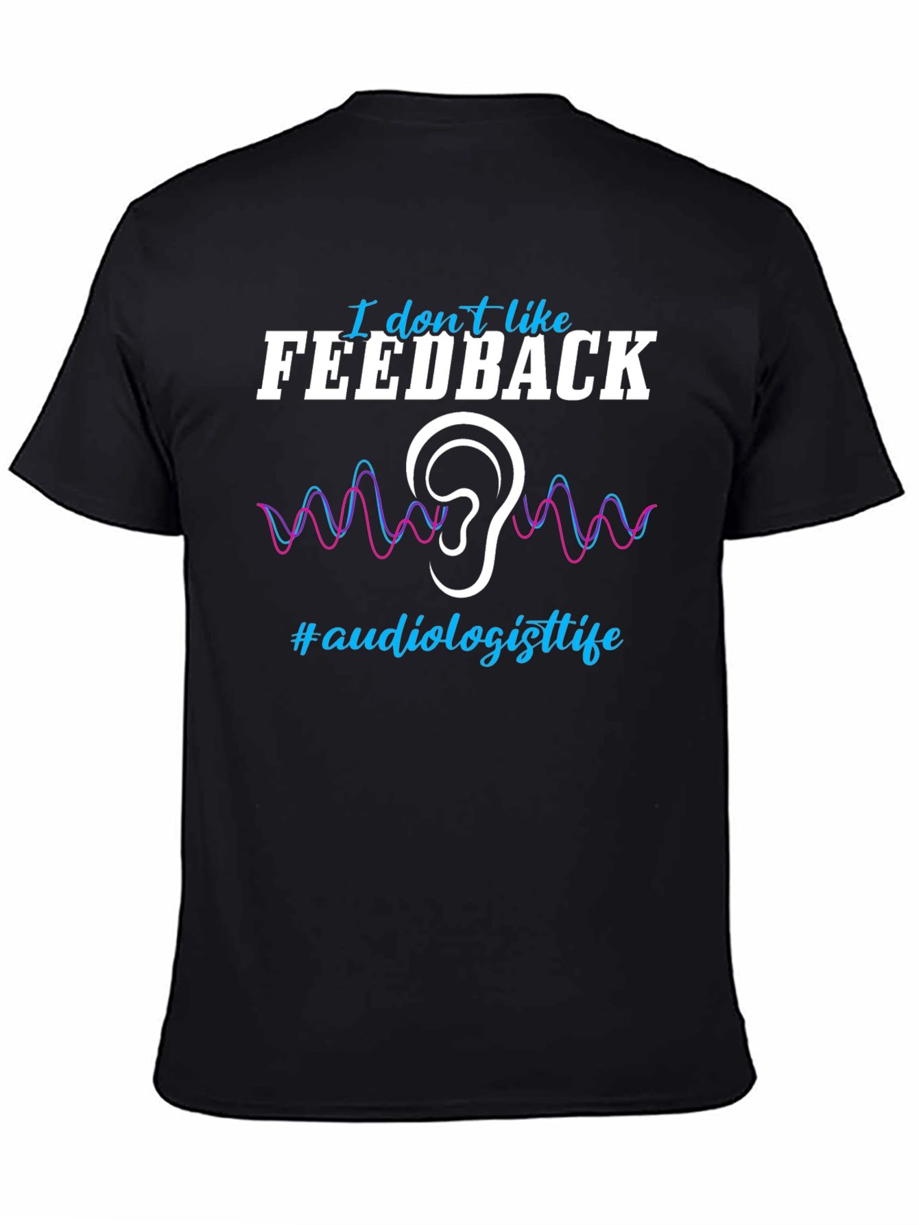 I Dont Like Feedback Audiologist T-Shirt