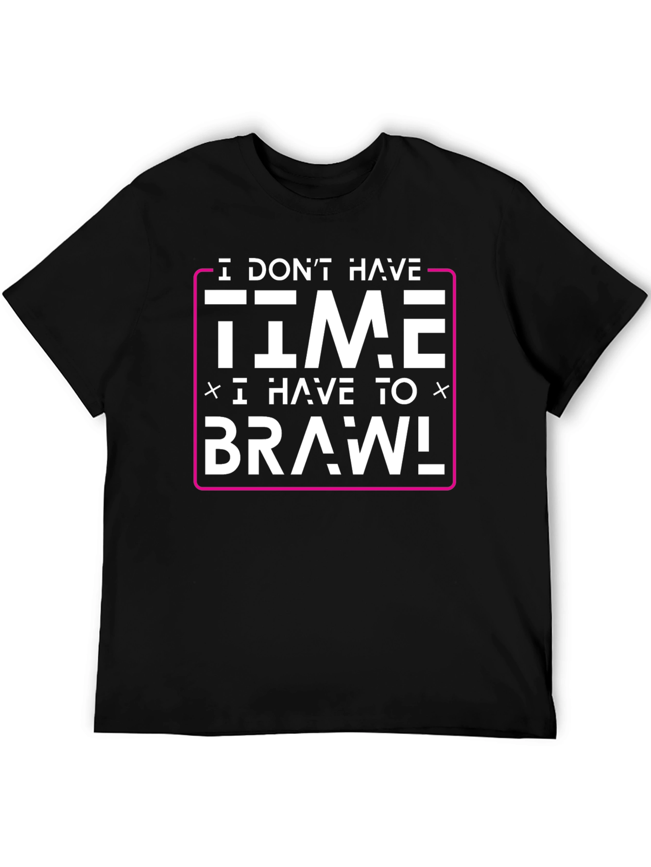 I Dont Have Time I Have to Brawl T-Shirt