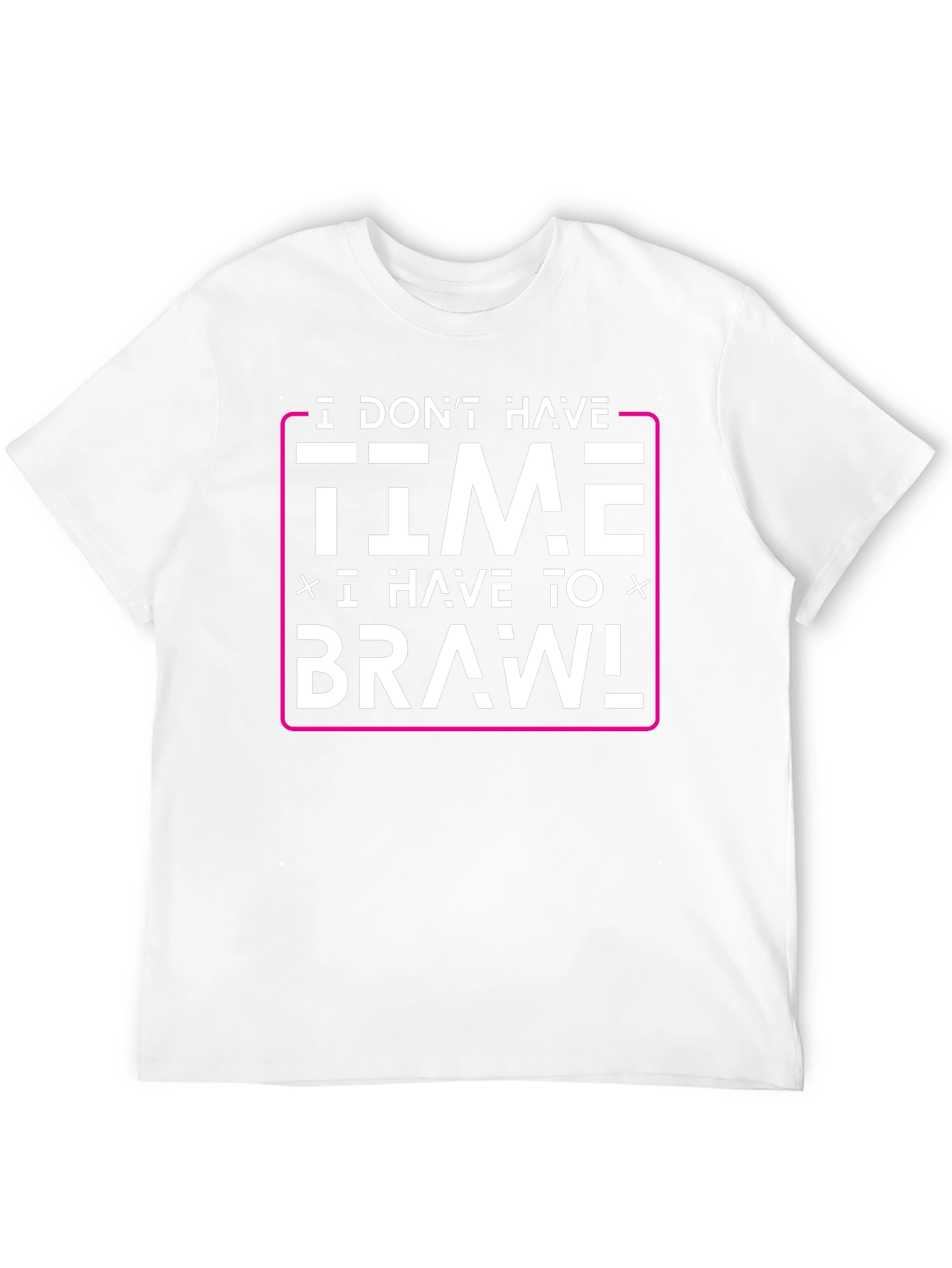 I Dont Have Time I Have to Brawl T-Shirt