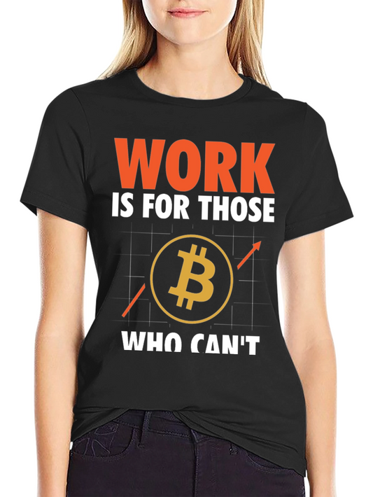 Bitcoin Crypto T-Shirt: Work is For Those Who Cant