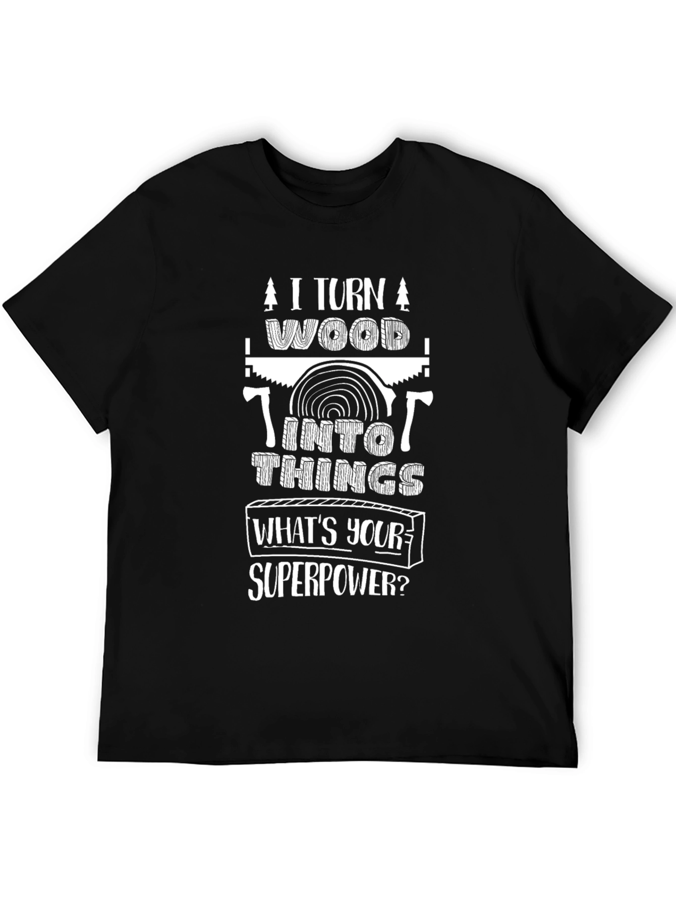 I Turn Wood Into Things T-Shirt - Superpower Tee