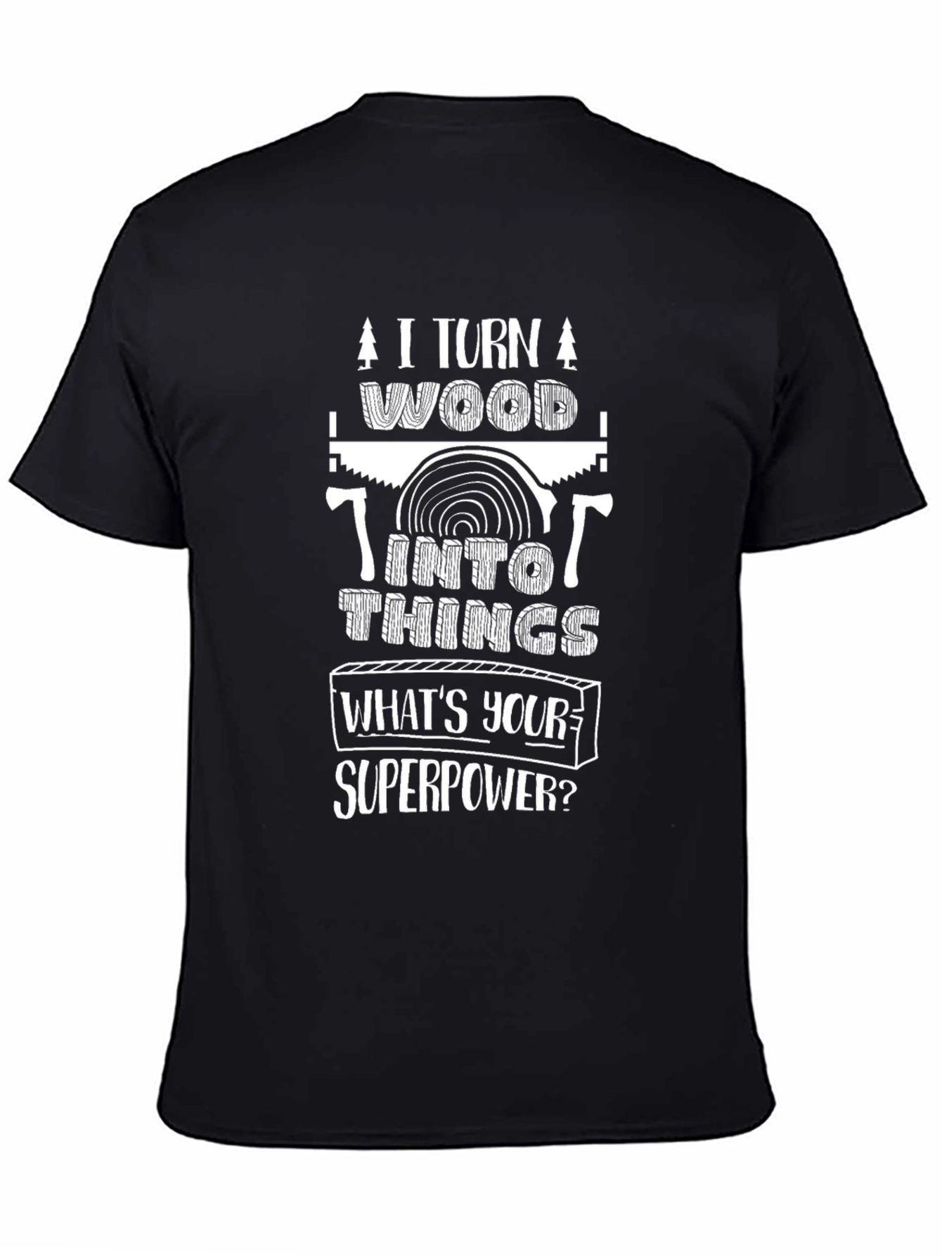 I Turn Wood Into Things T-Shirt - Superpower Tee