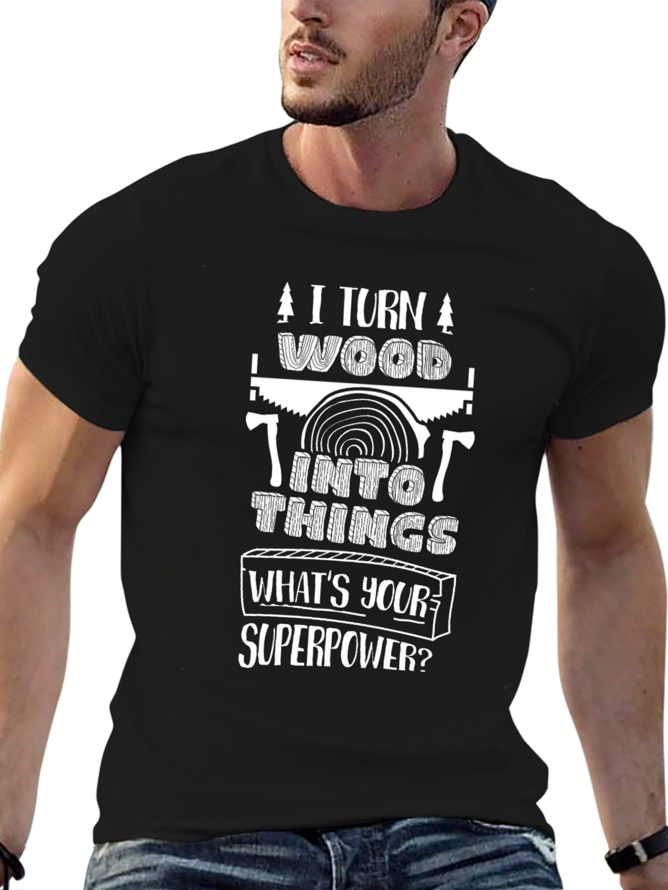 I Turn Wood Into Things T-Shirt - Superpower Tee