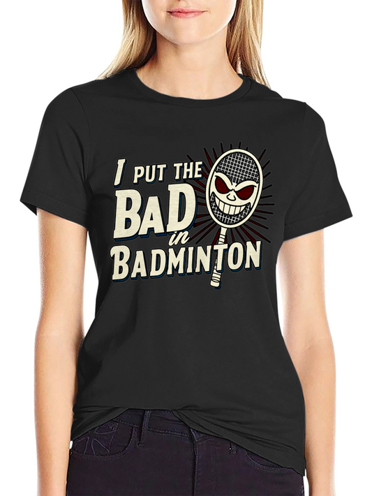 Badminton T-Shirt: I Put The Bad In Badminton Graphic Tee