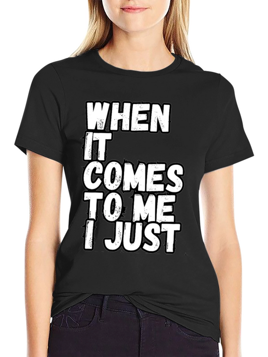 Funny Sarcastic T-Shirt - When It Comes to Me I Just