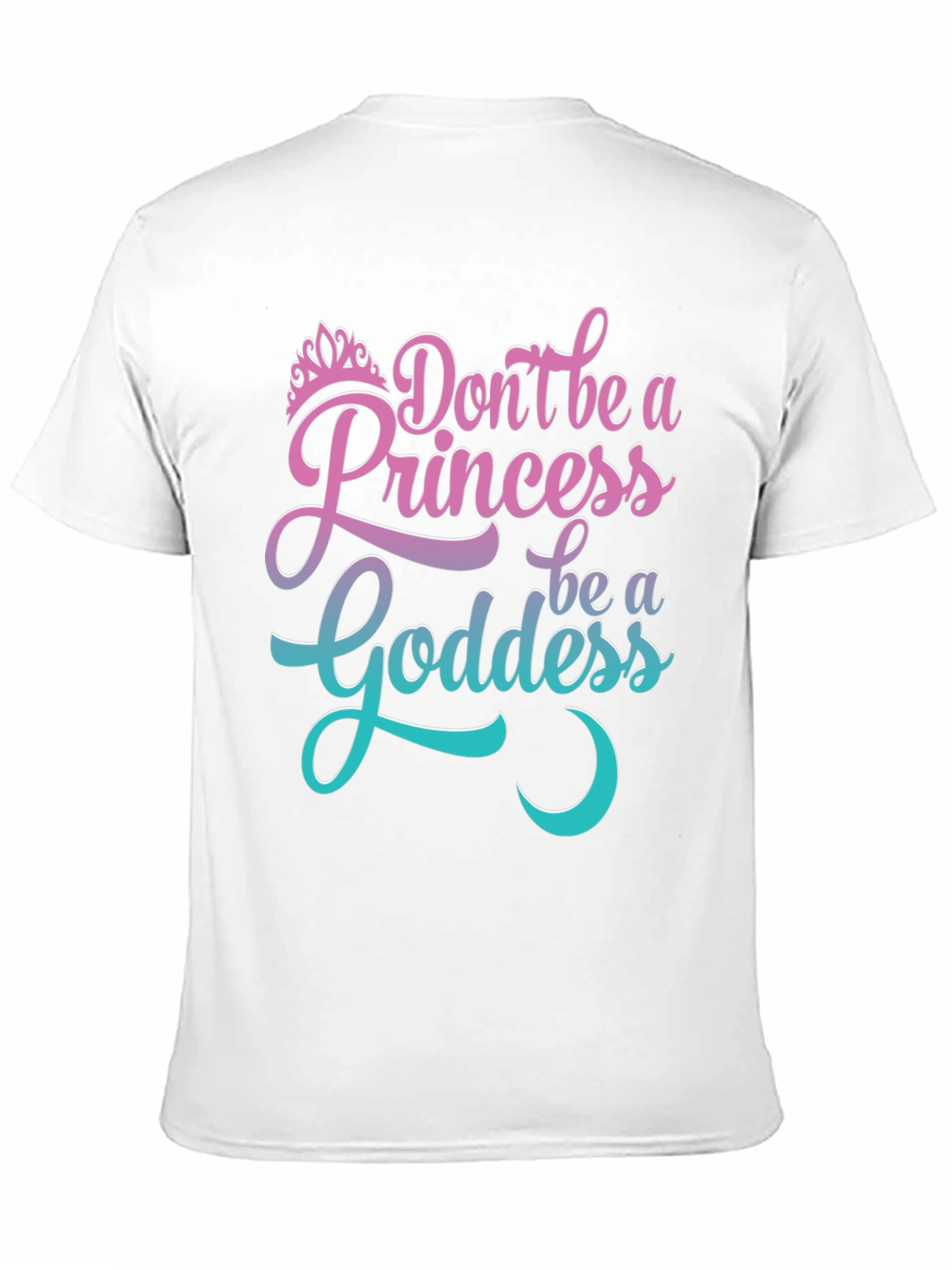 Dont Be A Princess Be A Goddess T-Shirt