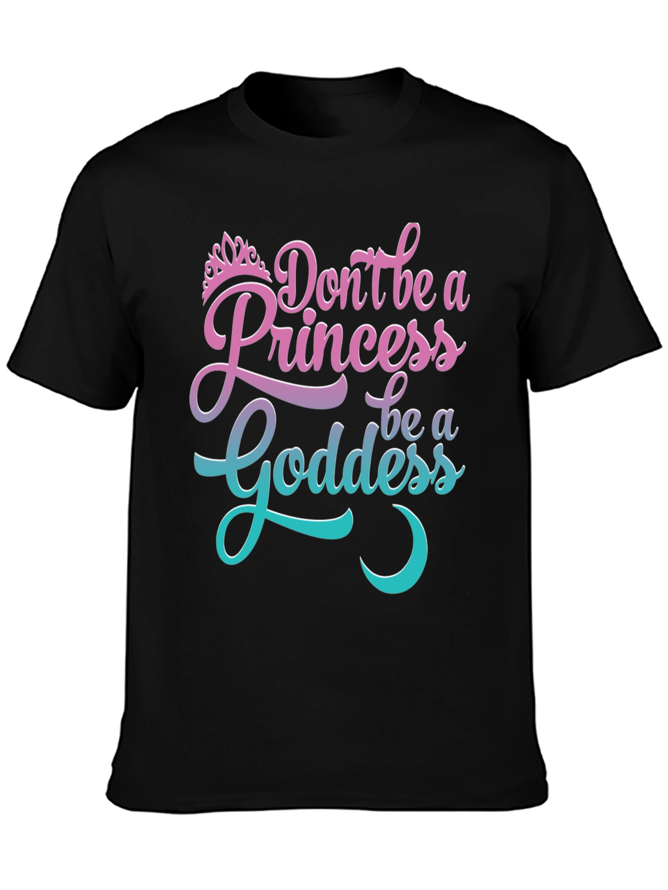 Dont Be A Princess Be A Goddess T-Shirt