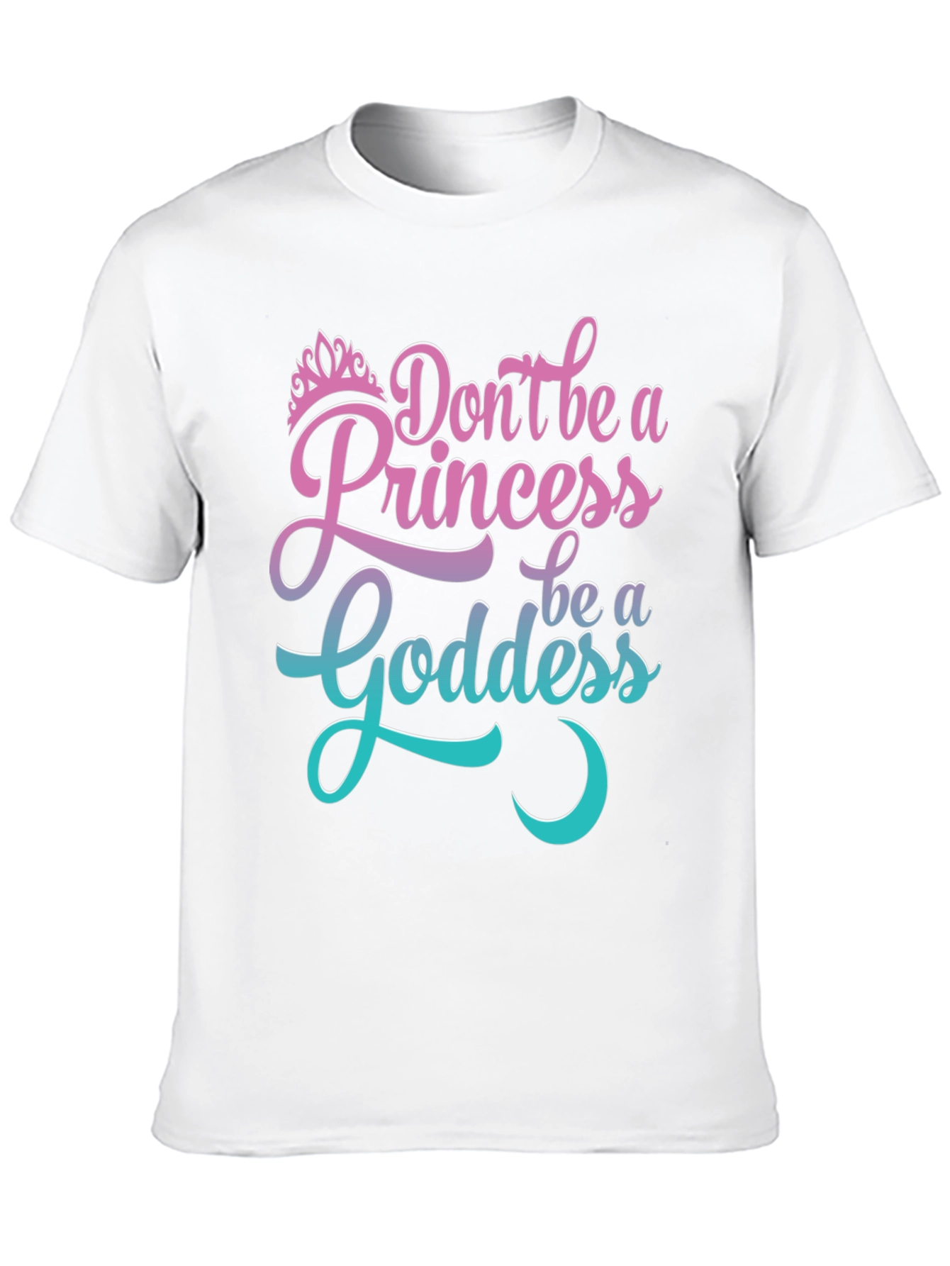 Dont Be A Princess Be A Goddess T-Shirt