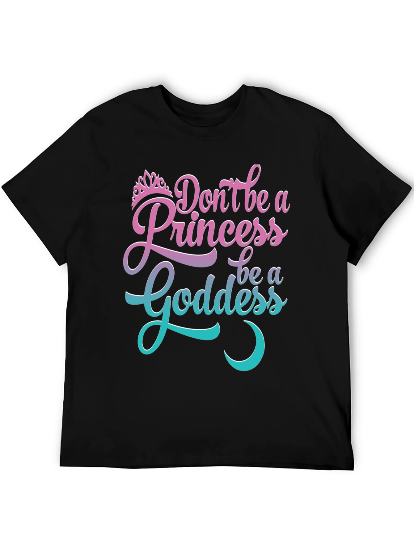 Dont Be A Princess Be A Goddess T-Shirt