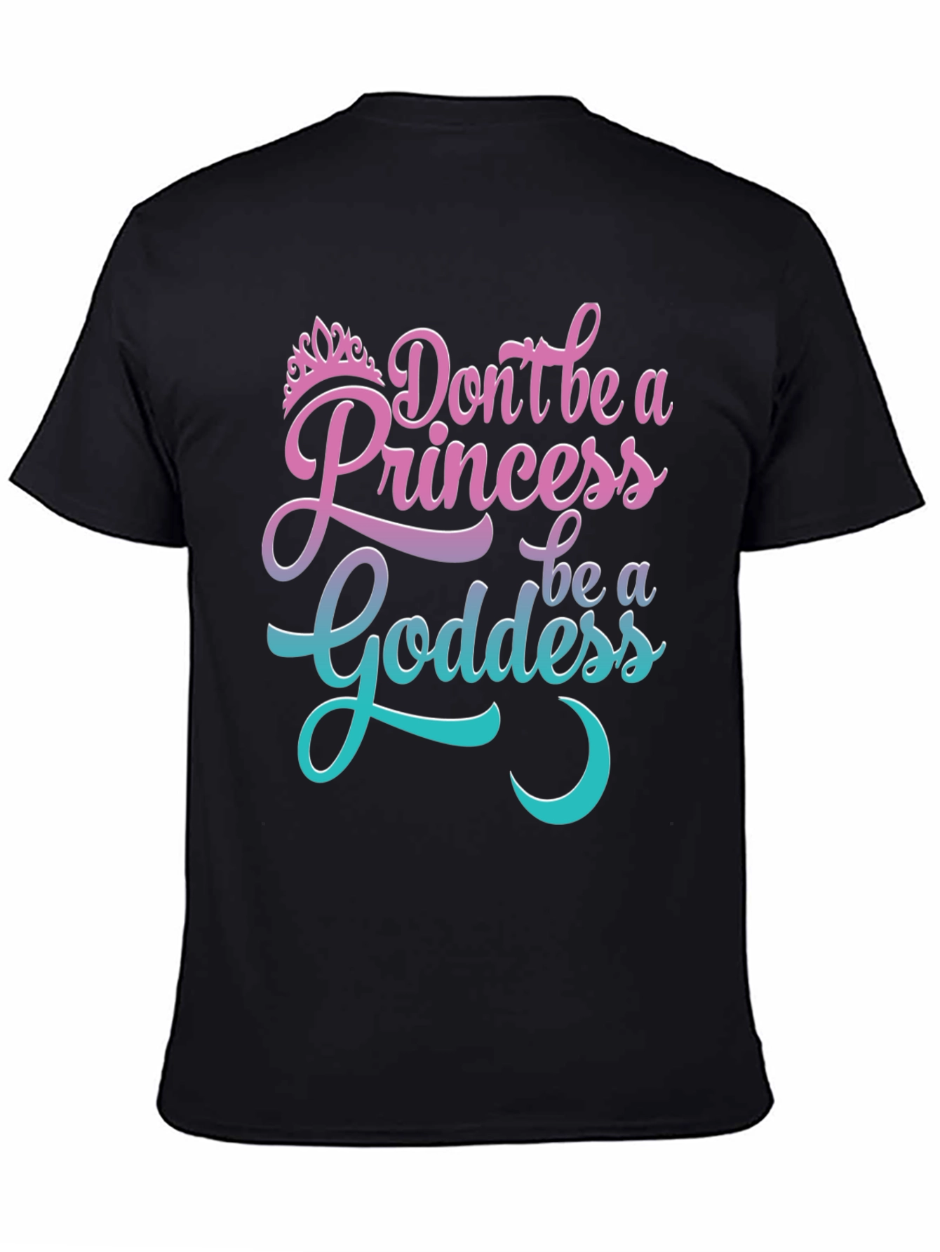 Dont Be A Princess Be A Goddess T-Shirt