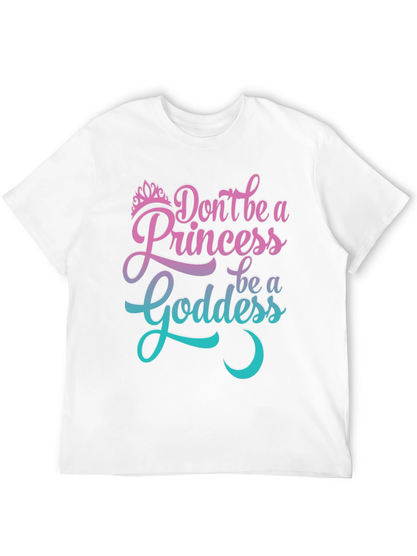 Dont Be A Princess Be A Goddess T-Shirt