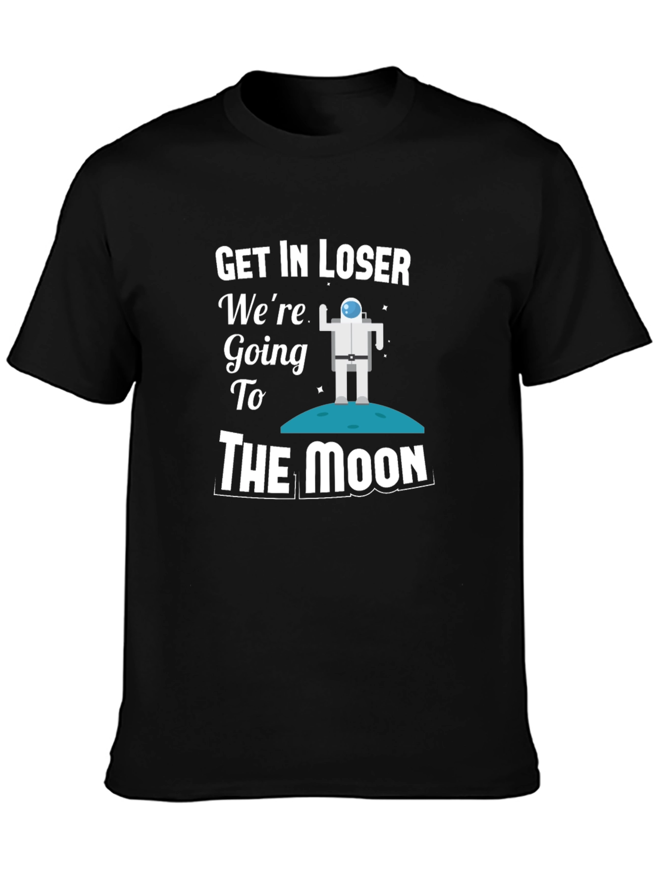 Get In Loser Were Going To The Moon T-Shirt