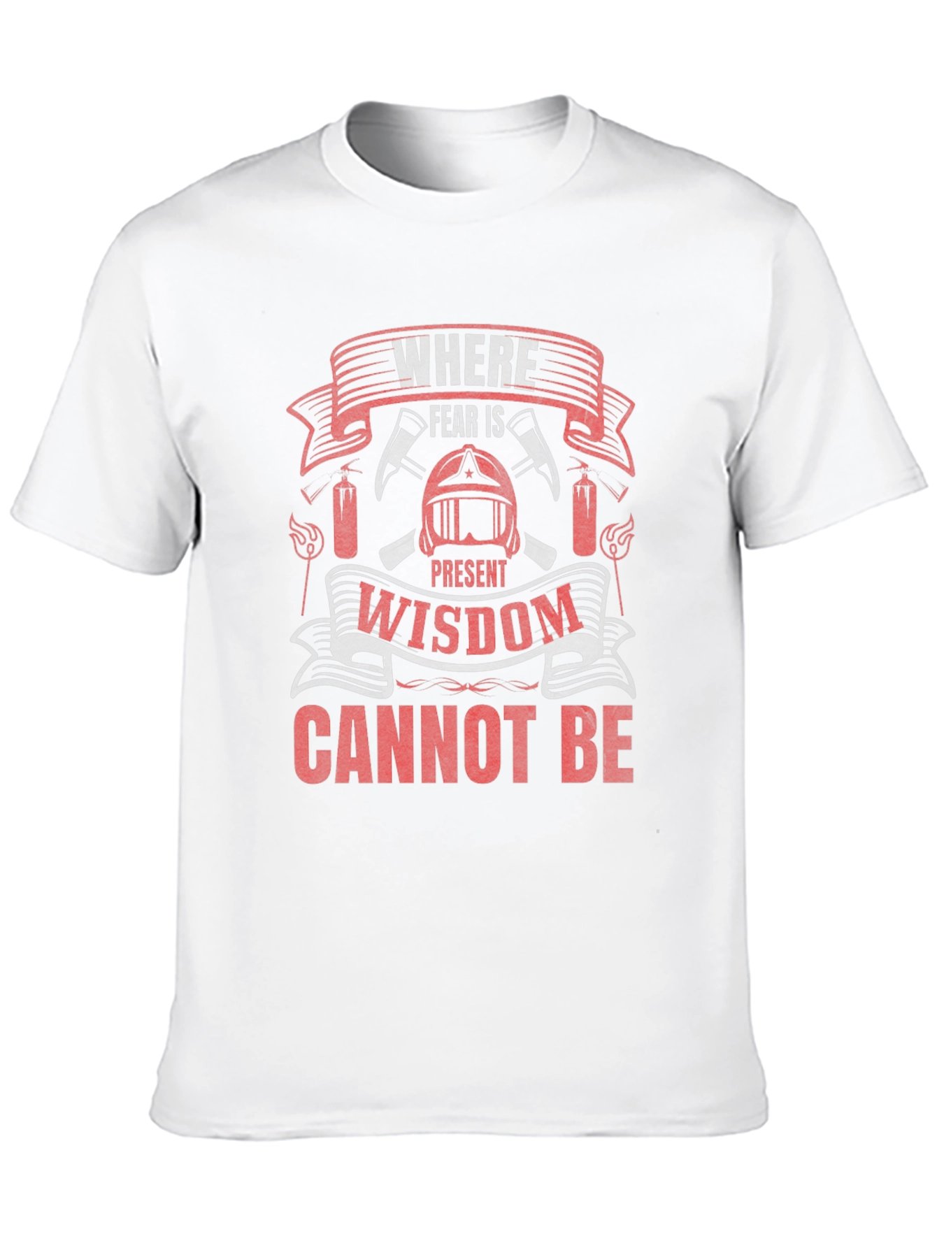 Firefighter T-Shirt: Where Fear Is Present Wisdom Cannot Be