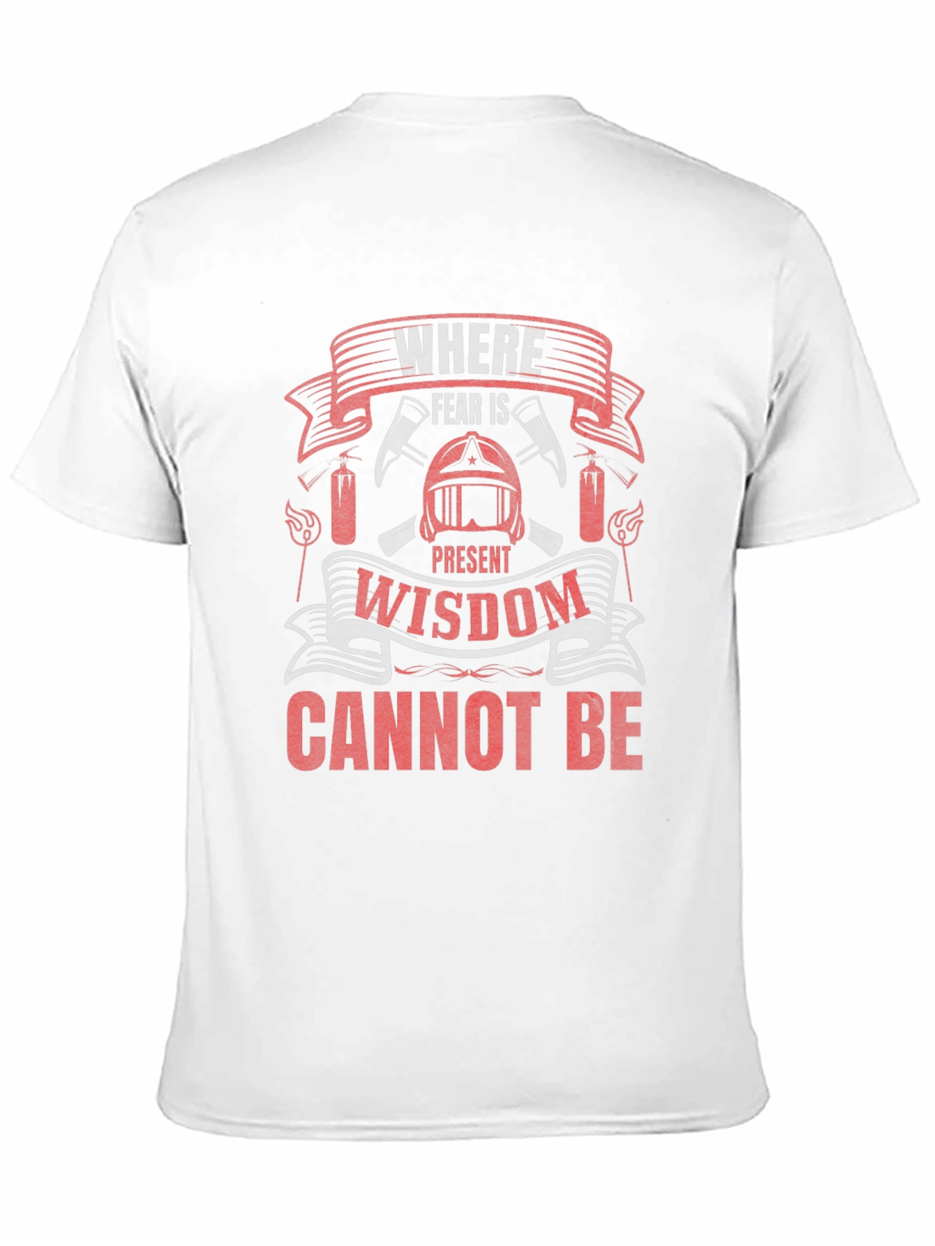 Firefighter T-Shirt: Where Fear Is Present Wisdom Cannot Be