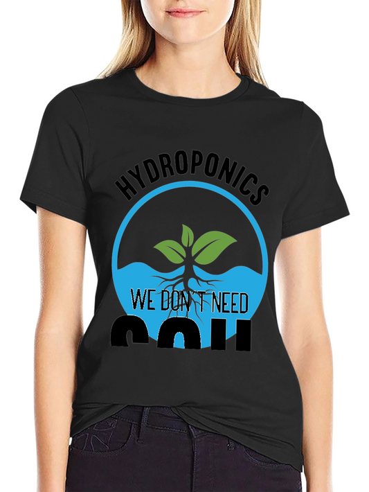 Hydroponics We Dont Need Soil Graphic T-Shirt
