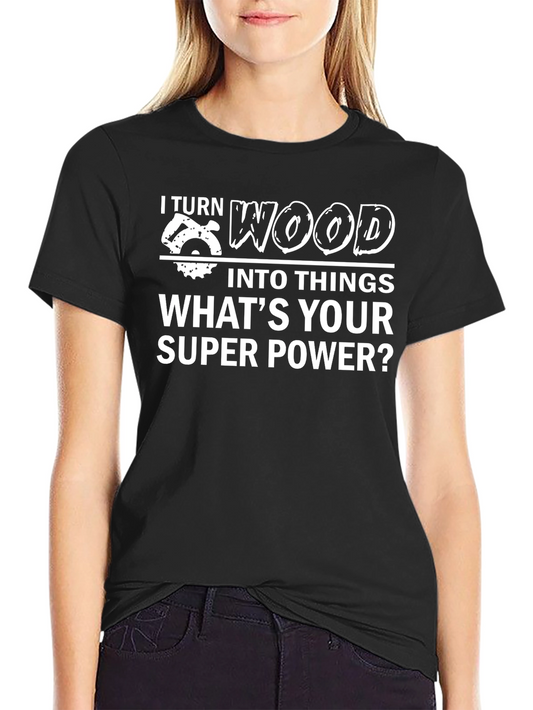 I Turn Wood Into Things T-Shirt