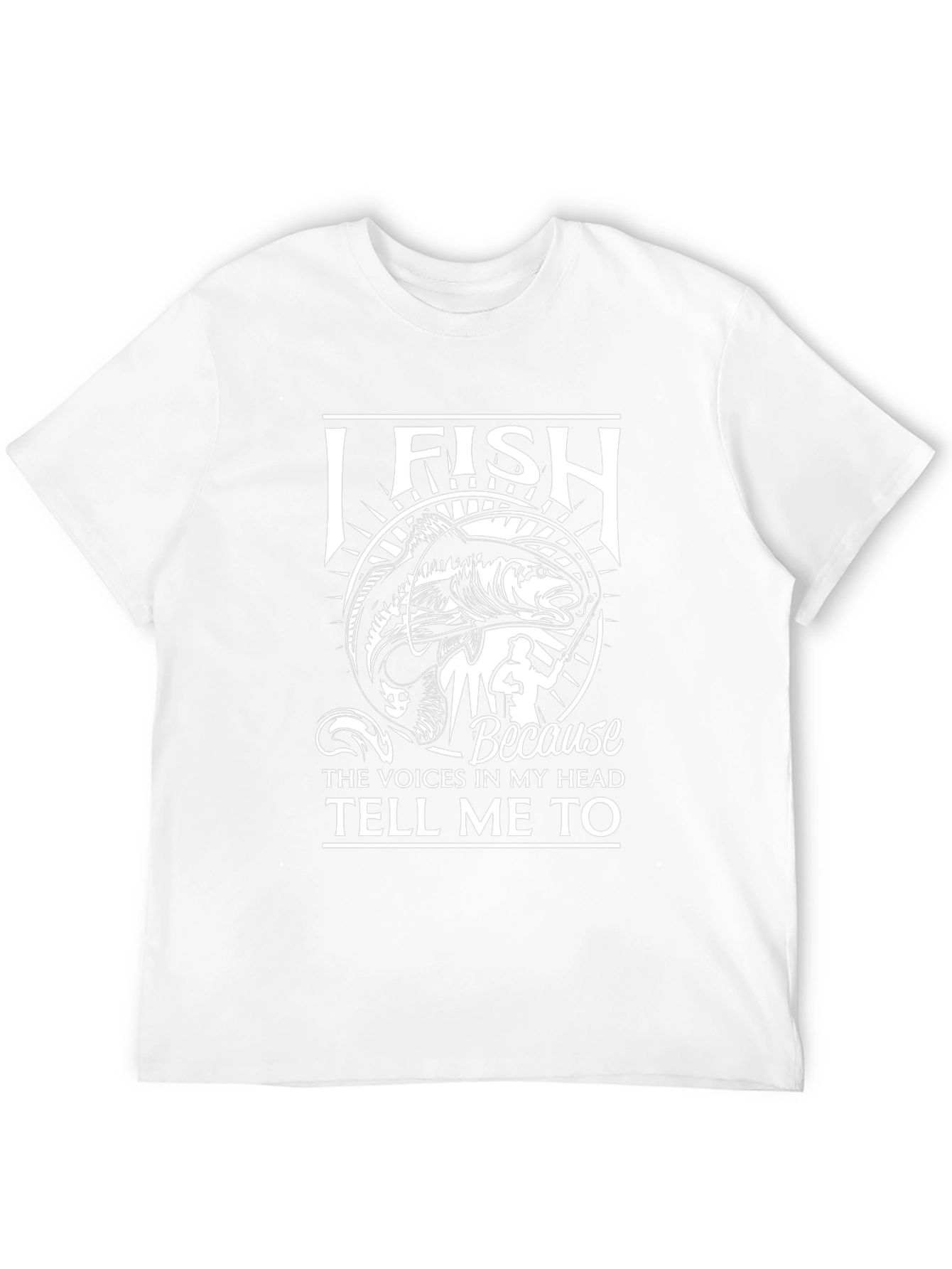 I Fish Because Voices Tell Me To T-Shirt