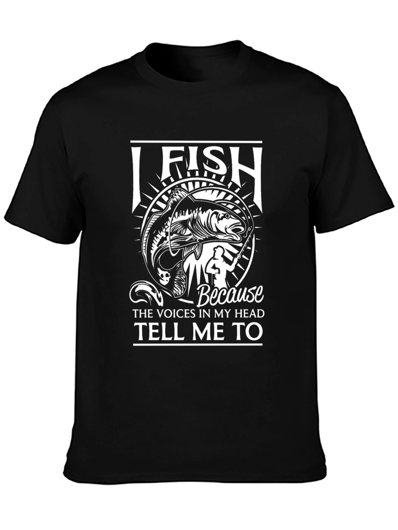 I Fish Because Voices Tell Me To T-Shirt