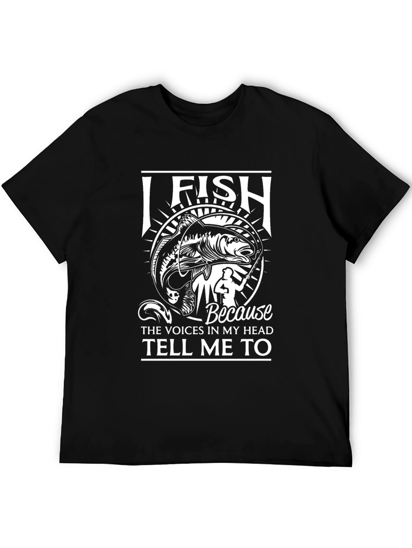 I Fish Because Voices Tell Me To T-Shirt