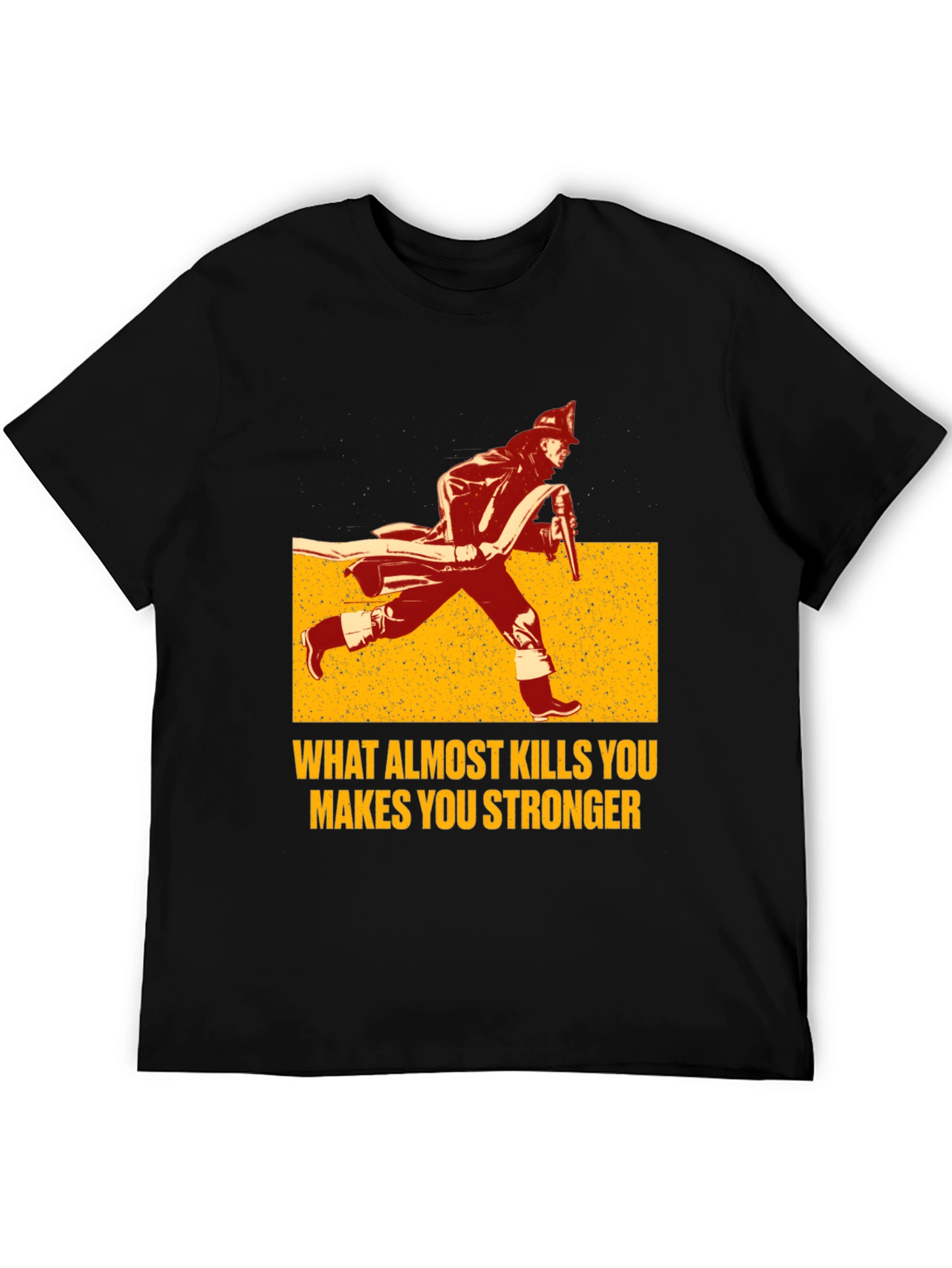 Firefighter T-Shirt: What Almost Kills You Makes You Stronger