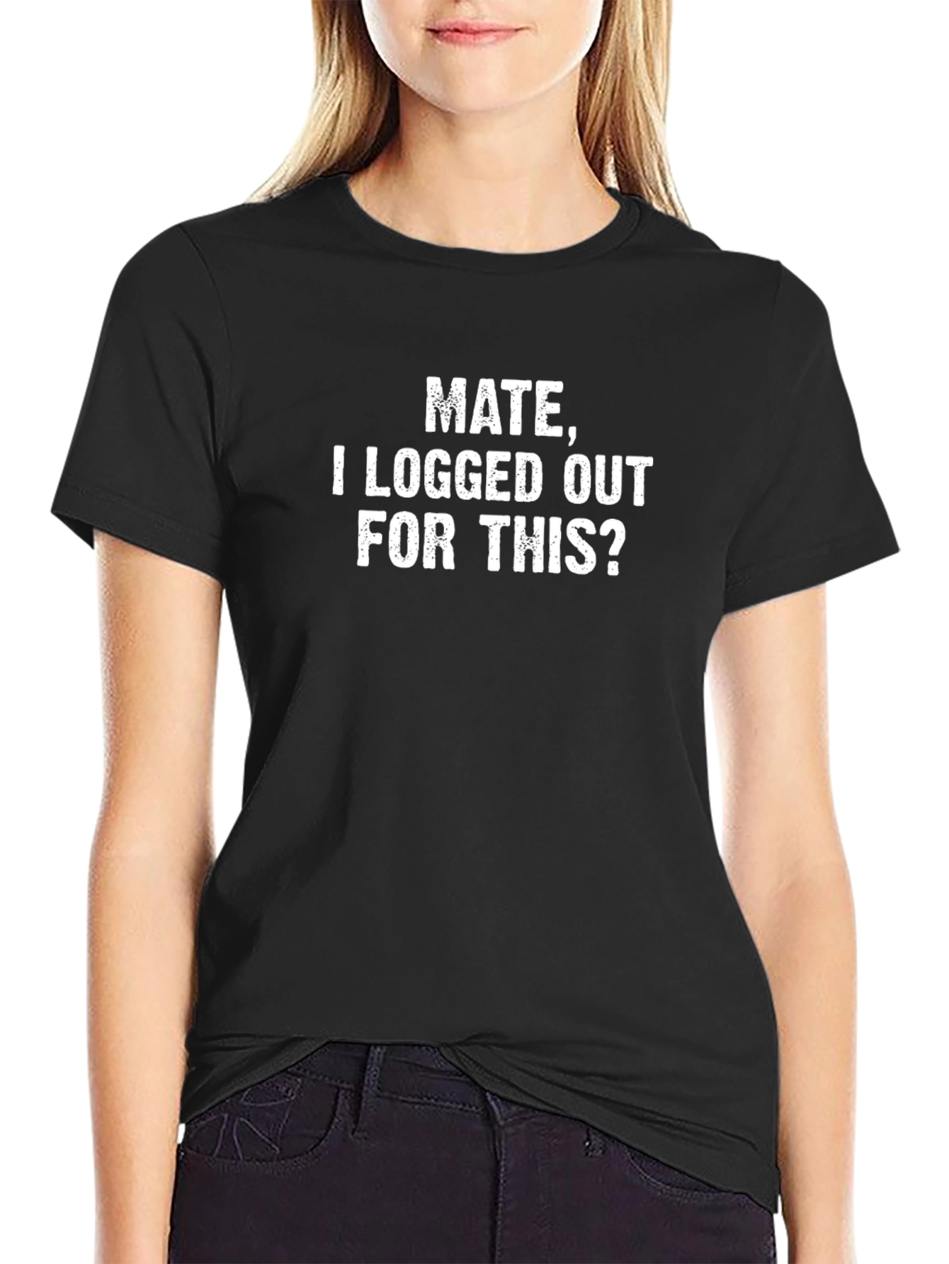 Mate I Logged Out For This T-Shirt