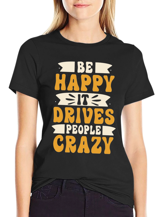 Be Happy T-Shirt - Drives People Crazy - Novelty Tee