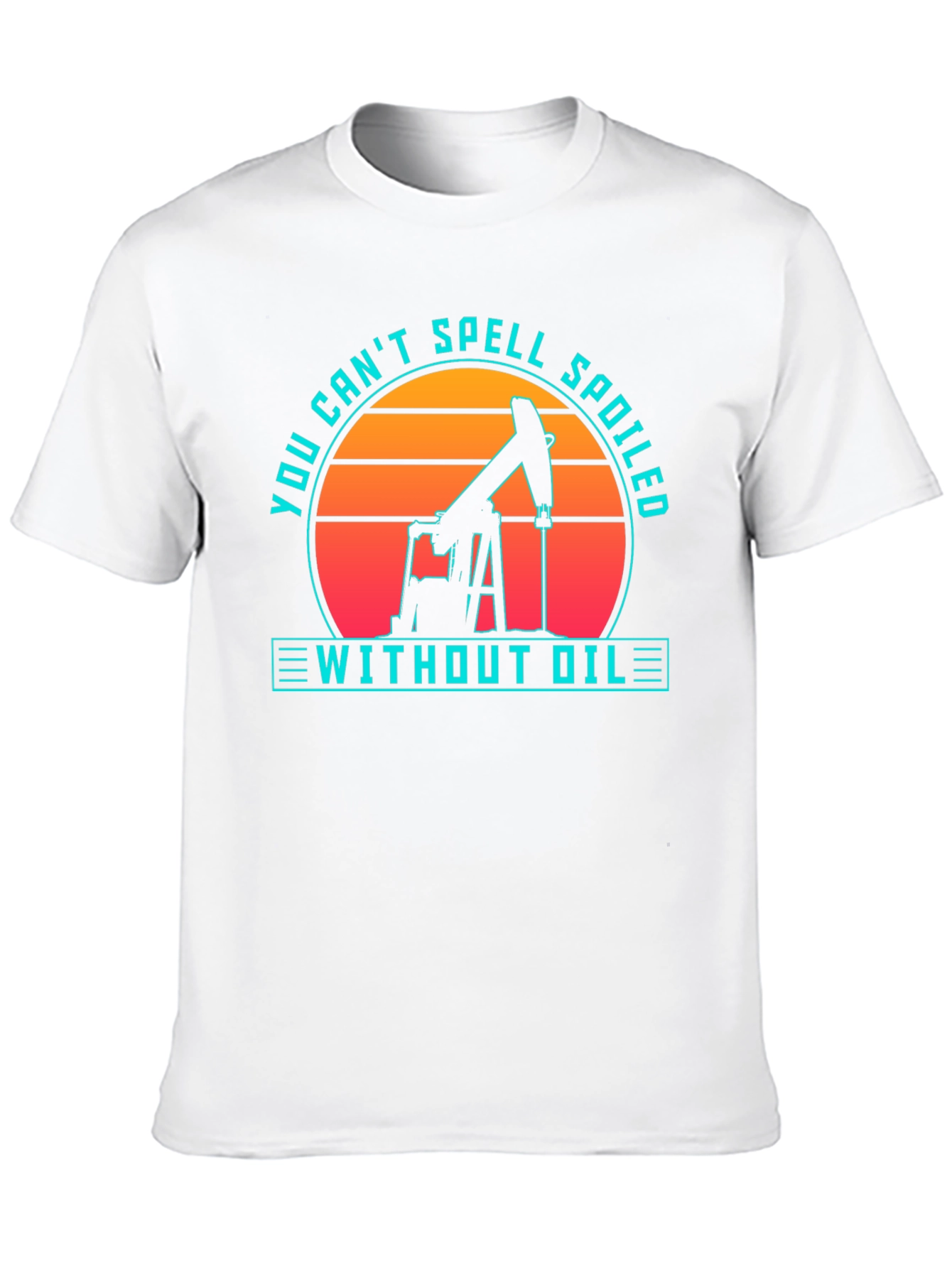 Oilfield Humor T-Shirt - Spoiled Without Oil