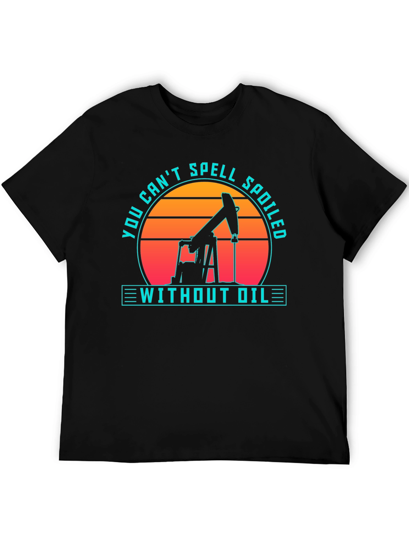 Oilfield Humor T-Shirt - Spoiled Without Oil