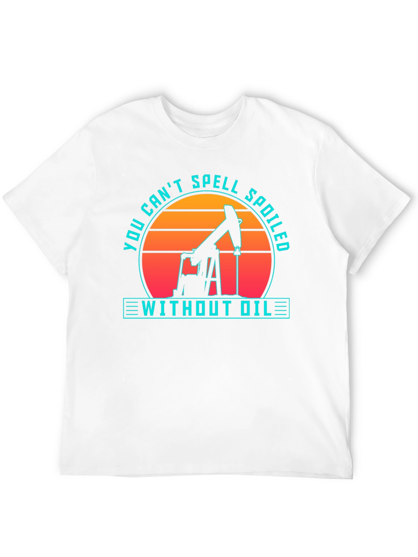 Oilfield Humor T-Shirt - Spoiled Without Oil