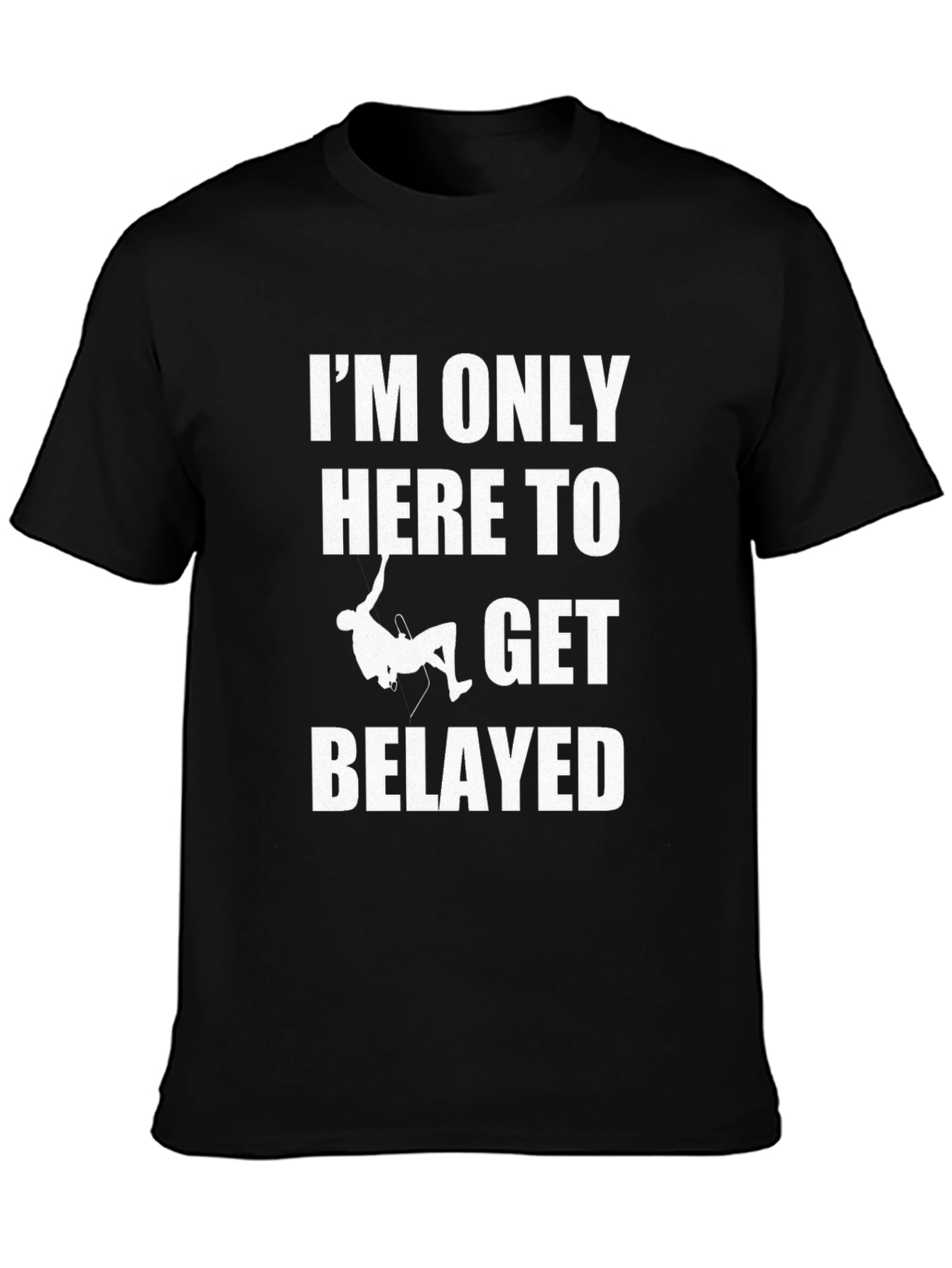 Climbing T-Shirt: Im Only Here to Get Belayed