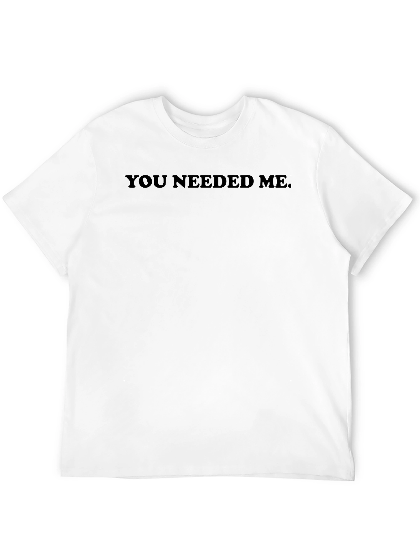 You Needed Me T-Shirt - Mens Basic Tee