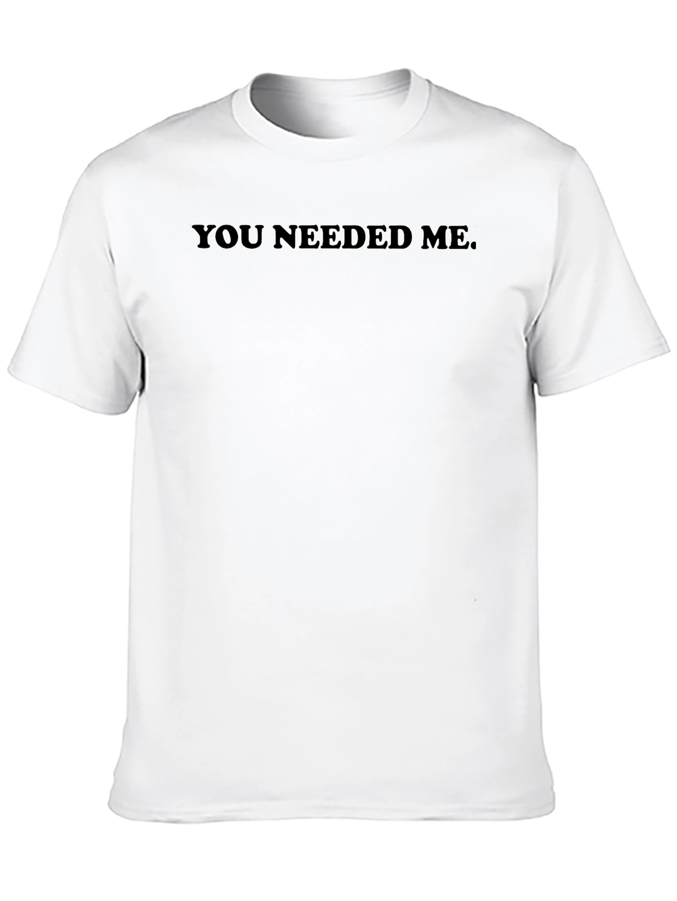 You Needed Me T-Shirt - Mens Basic Tee
