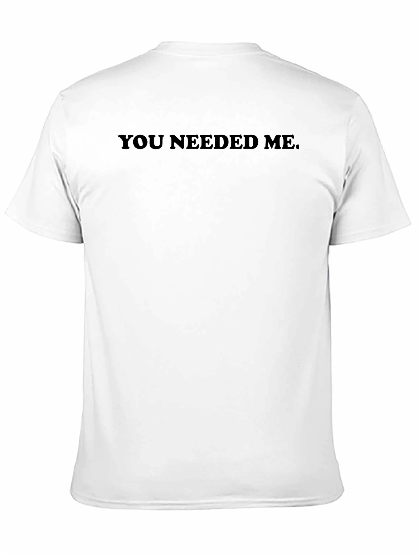 You Needed Me T-Shirt - Mens Basic Tee