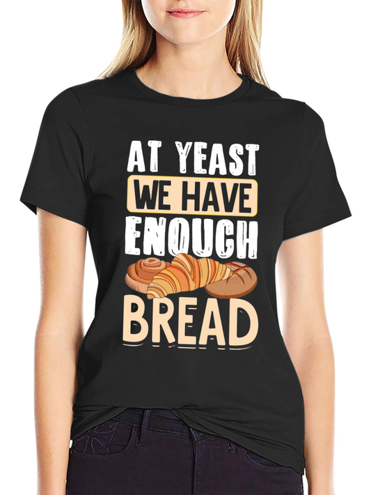 At Yeast We Have Enough Bread T-Shirt