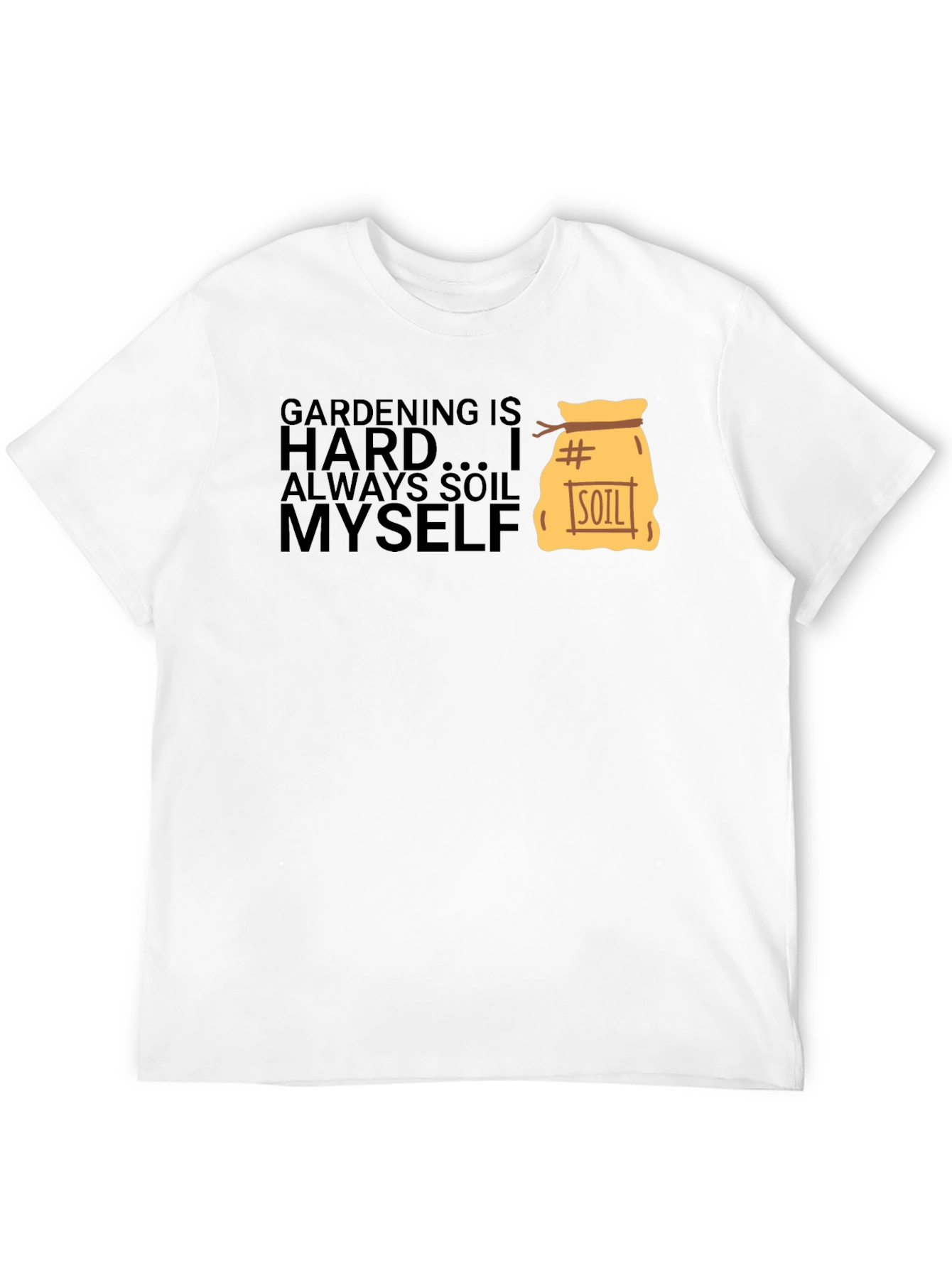 Gardening is Hard T-Shirt - Soil Myself