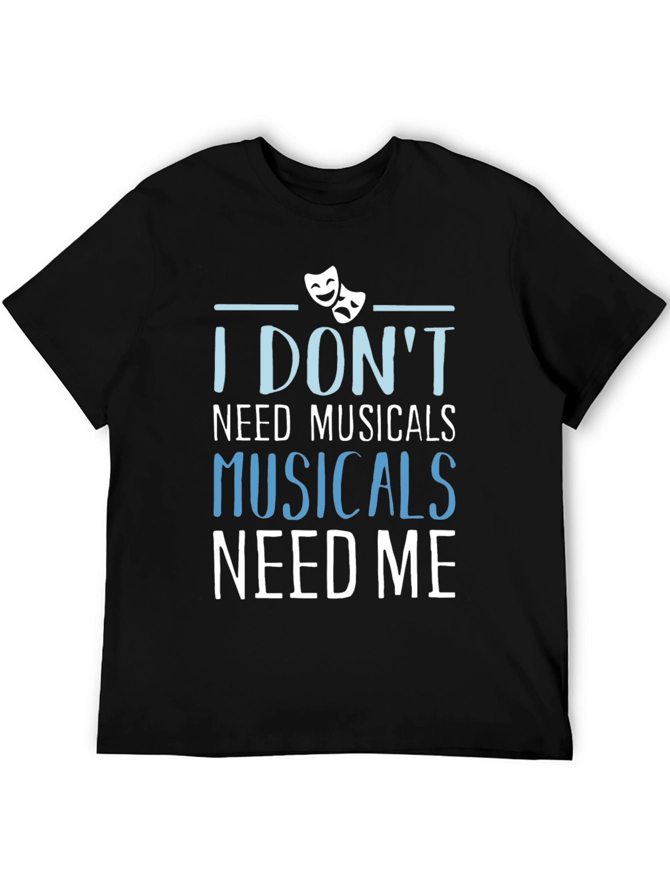 Musicals Need Me T-Shirt - Theater Fan Gift