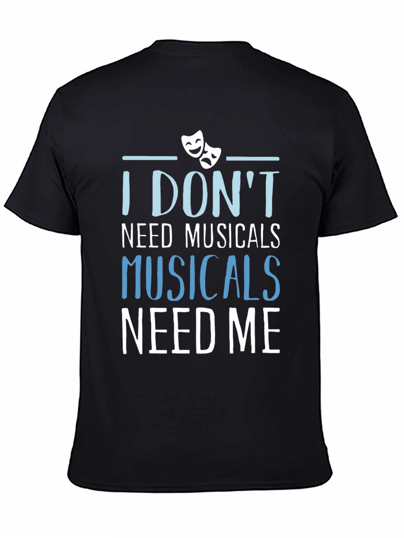 Musicals Need Me T-Shirt - Theater Fan Gift