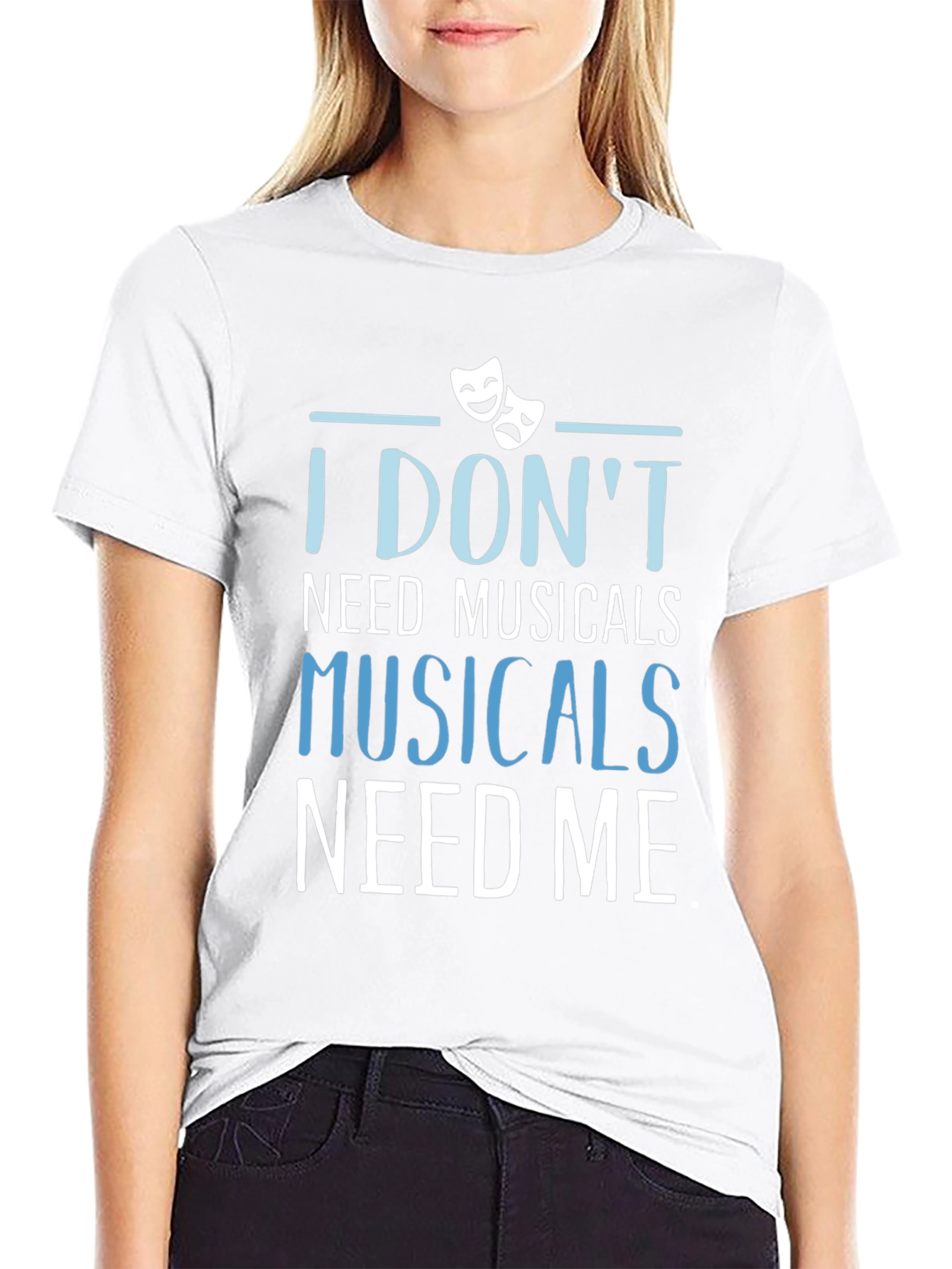Musicals Need Me T-Shirt - Theater Fan Gift