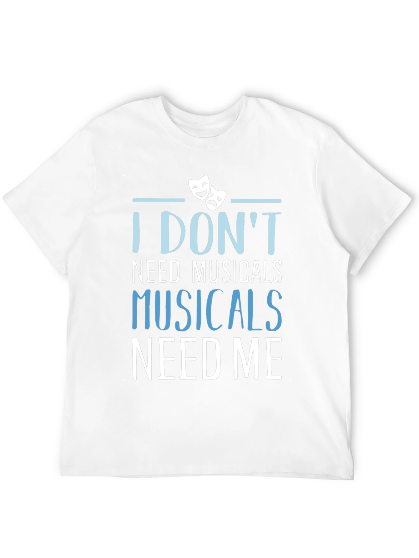 Musicals Need Me T-Shirt - Theater Fan Gift
