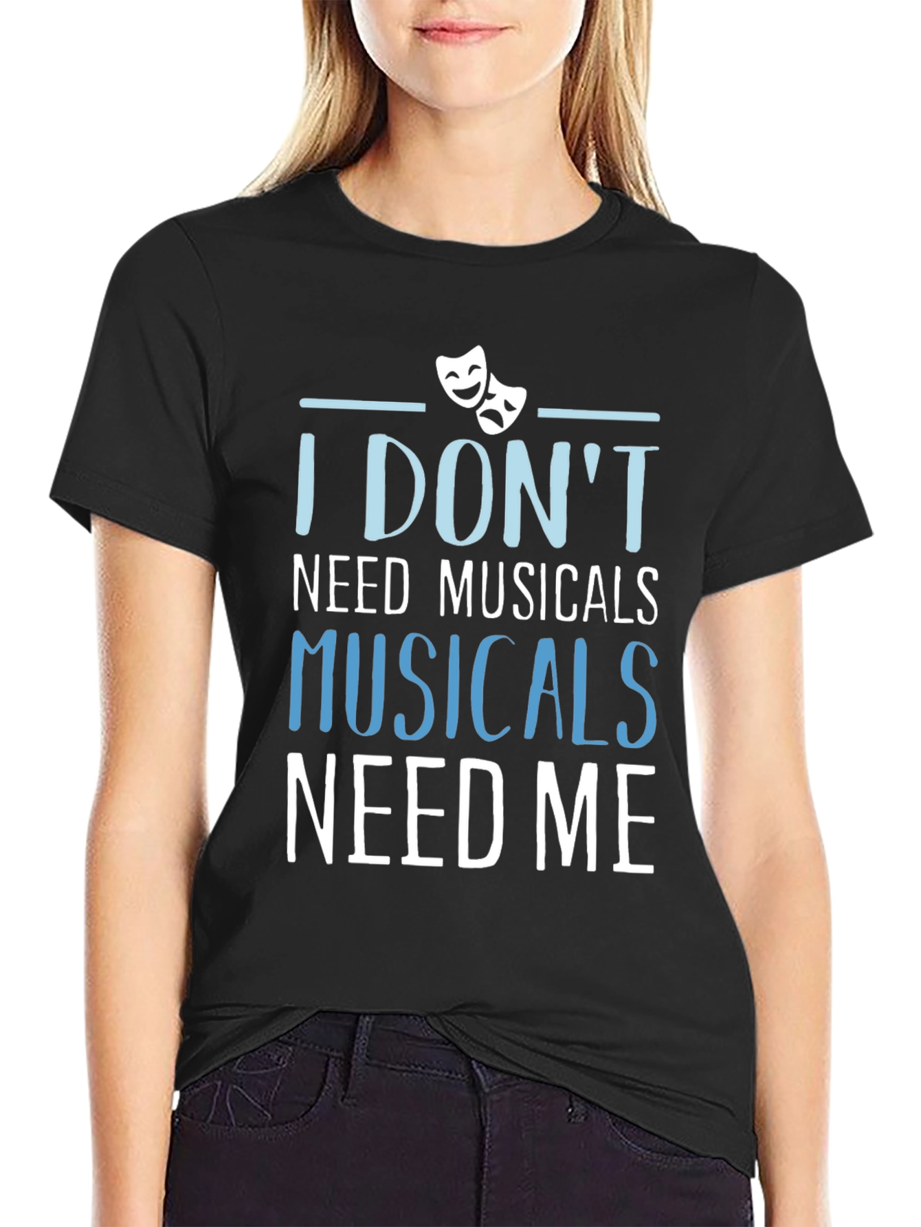Musicals Need Me T-Shirt - Theater Fan Gift